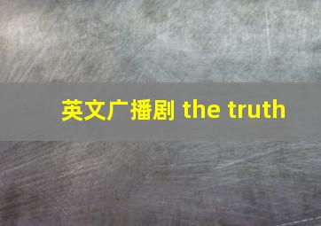 英文广播剧 the truth